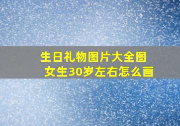 生日礼物图片大全图 女生30岁左右怎么画